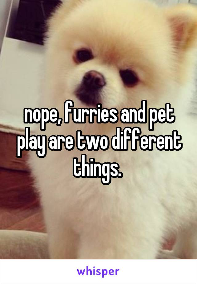 nope, furries and pet play are two different things. 