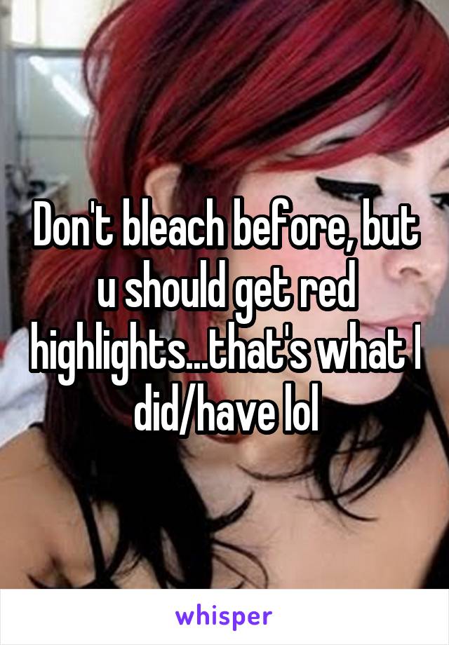 Don't bleach before, but u should get red highlights...that's what I did/have lol