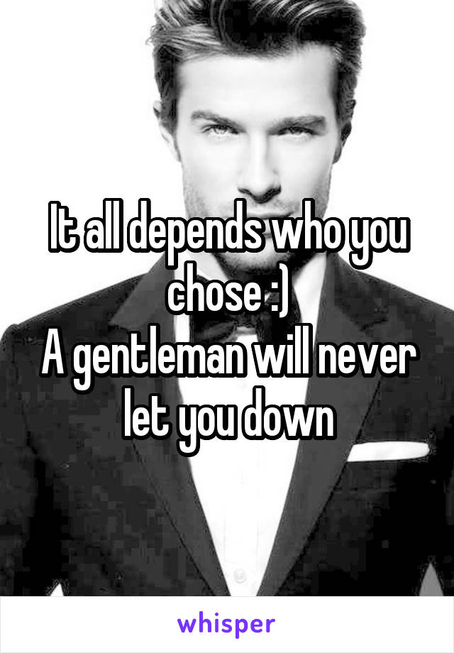 It all depends who you chose :)
A gentleman will never let you down