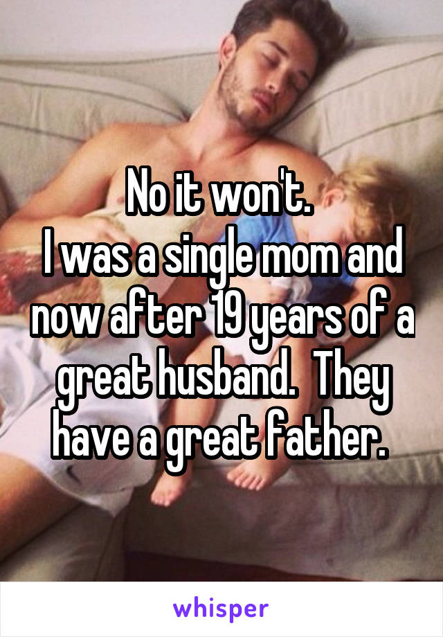 No it won't. 
I was a single mom and now after 19 years of a great husband.  They have a great father. 