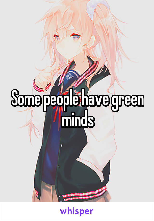 Some people have green minds