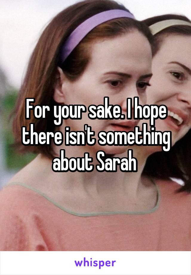 For your sake. I hope there isn't something about Sarah 