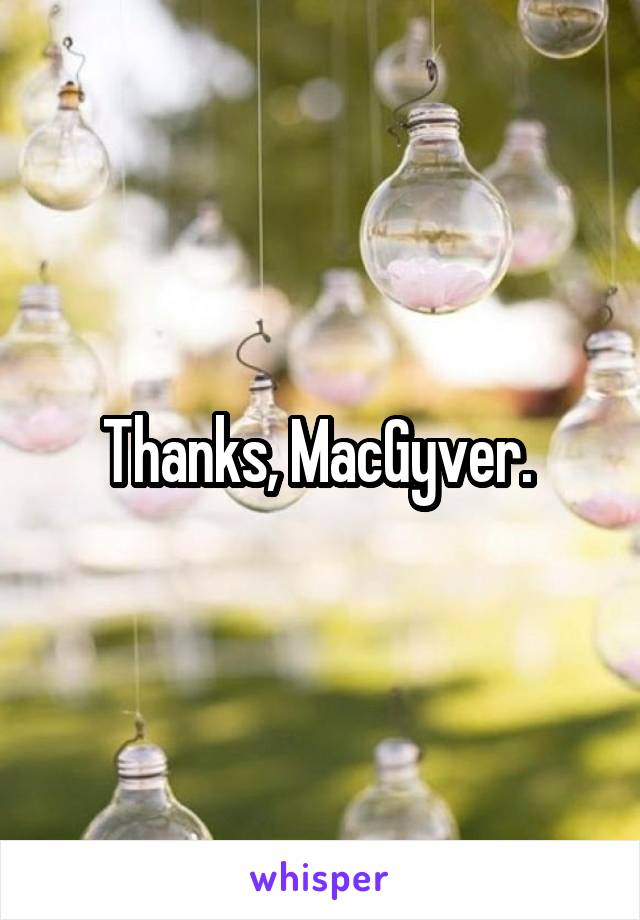 Thanks, MacGyver. 