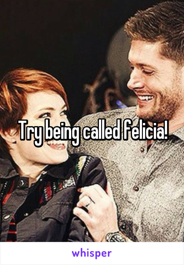 Try being called felicia!