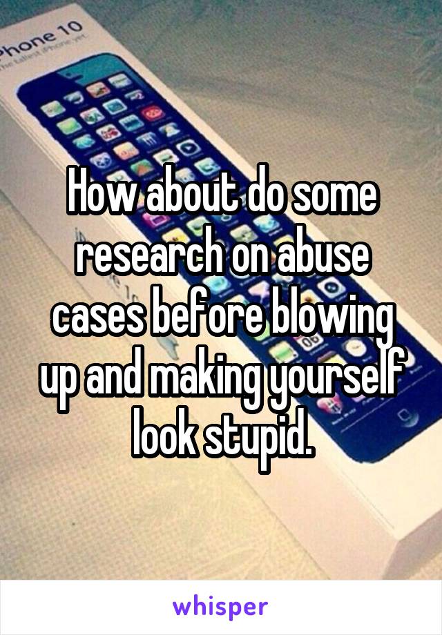 How about do some research on abuse cases before blowing up and making yourself look stupid.