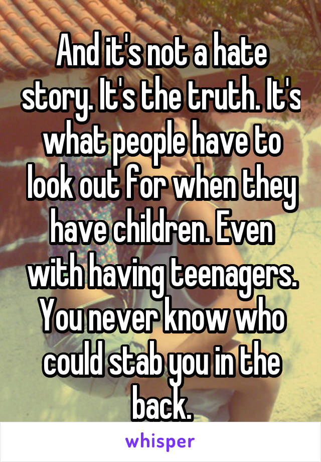 And it's not a hate story. It's the truth. It's what people have to look out for when they have children. Even with having teenagers. You never know who could stab you in the back.