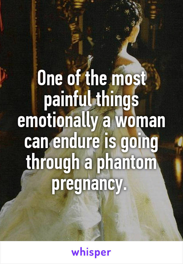 One of the most painful things emotionally a woman can endure is going through a phantom pregnancy. 