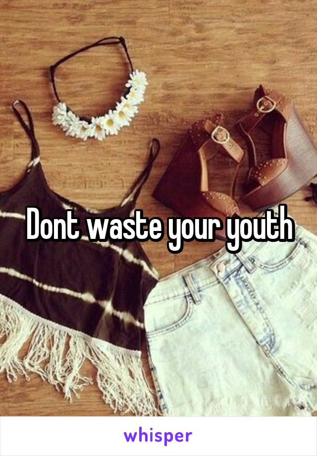 Dont waste your youth