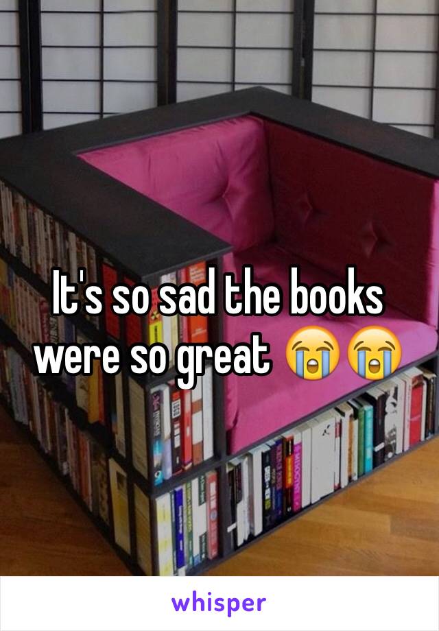 It's so sad the books were so great 😭😭