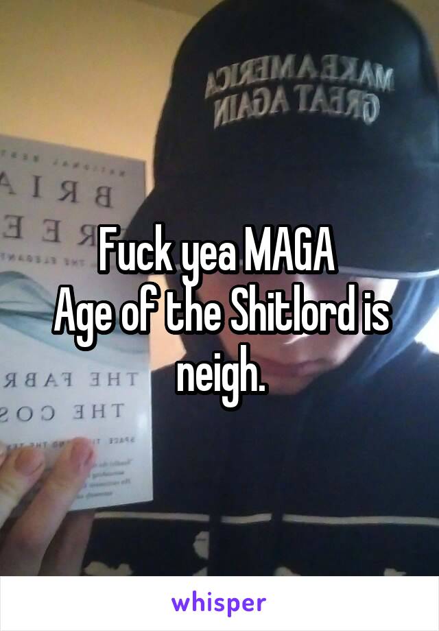 Fuck yea MAGA 
Age of the Shitlord is neigh.