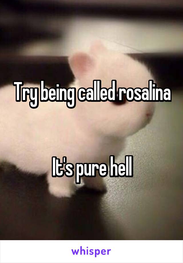 Try being called rosalina 

It's pure hell