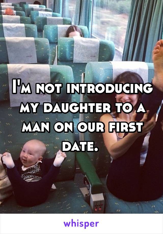 I'm not introducing my daughter to a man on our first date. 