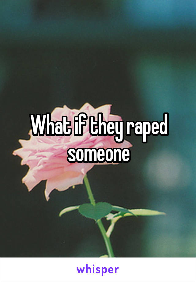 What if they raped someone