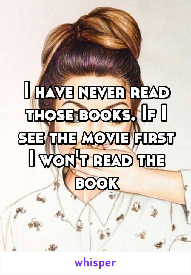 I have never read those books. If I see the movie first I won't read the book