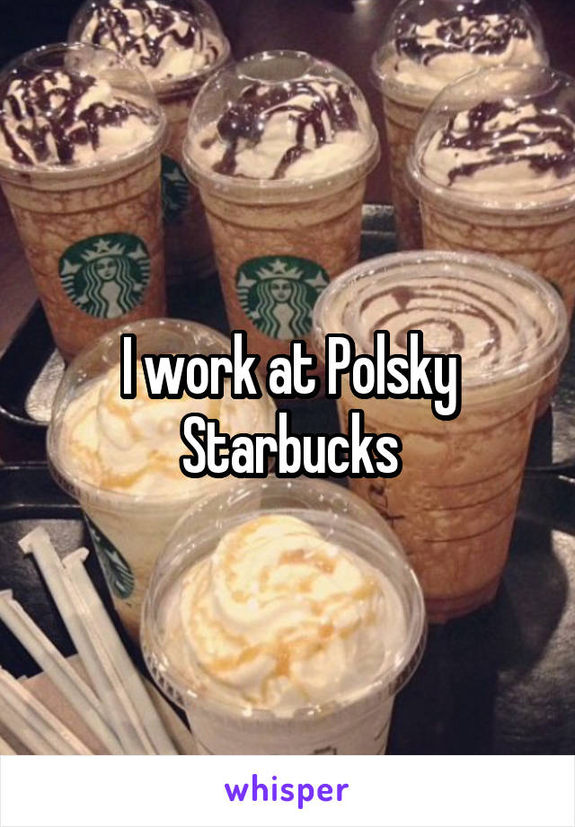 I work at Polsky Starbucks