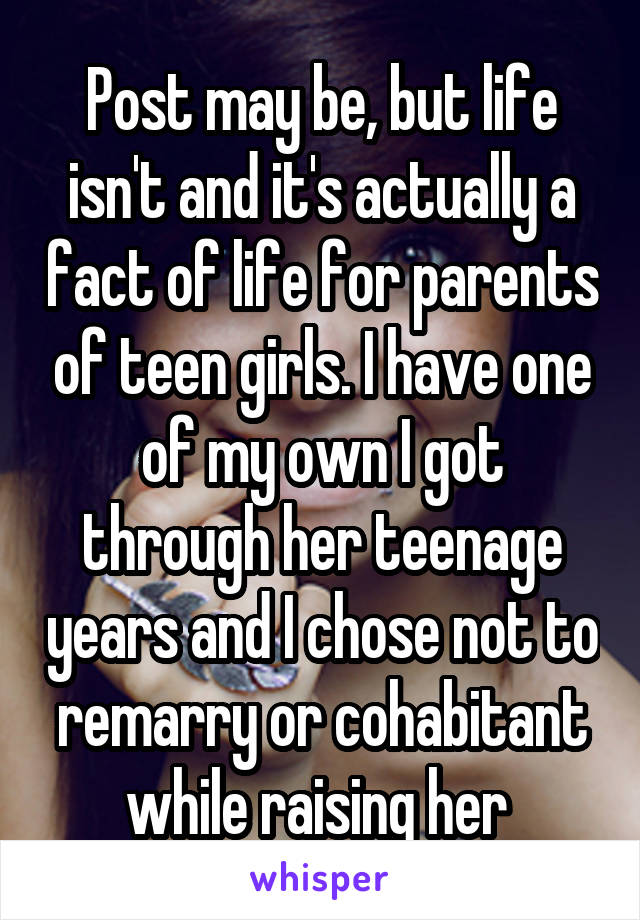 Post may be, but life isn't and it's actually a fact of life for parents of teen girls. I have one of my own I got through her teenage years and I chose not to remarry or cohabitant while raising her 