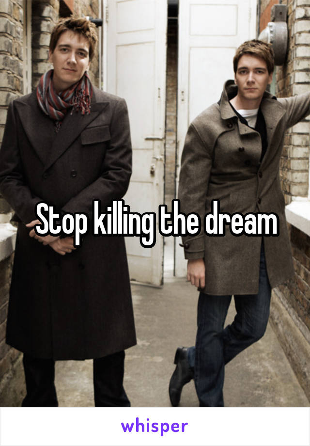 Stop killing the dream