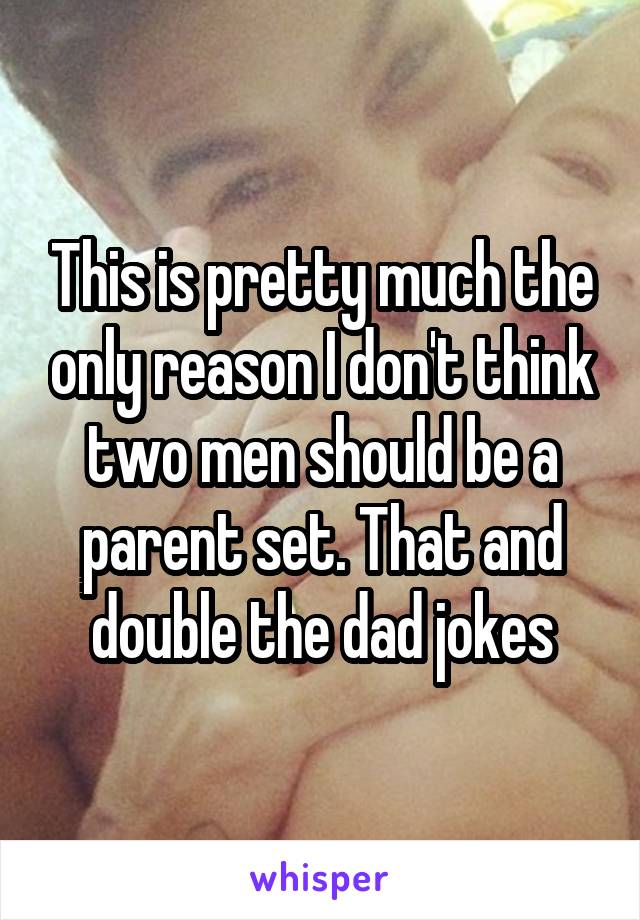 This is pretty much the only reason I don't think two men should be a parent set. That and double the dad jokes