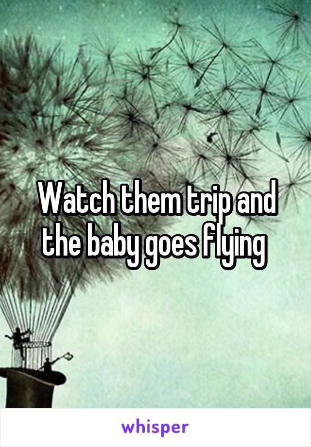 Watch them trip and the baby goes flying 