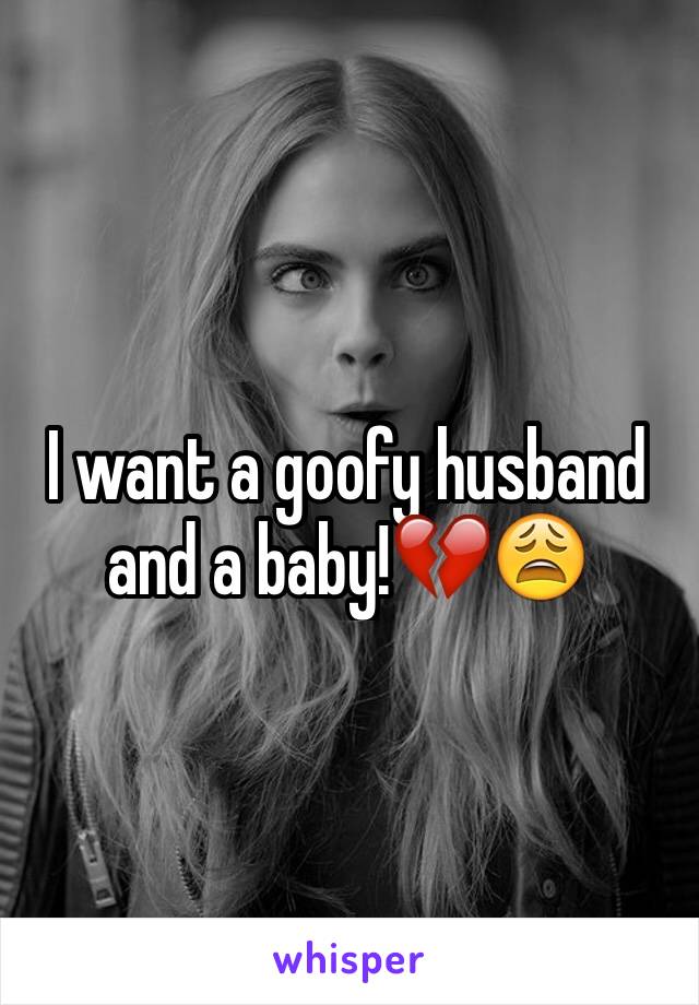 I want a goofy husband and a baby!💔😩