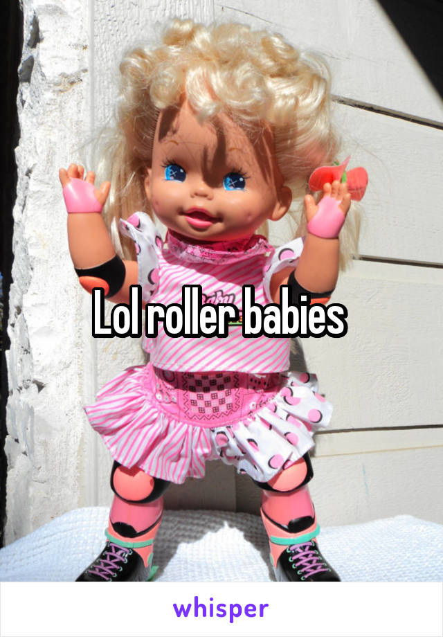 Lol roller babies 