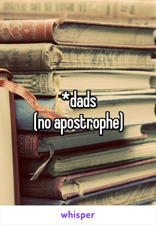 *dads
(no apostrophe)