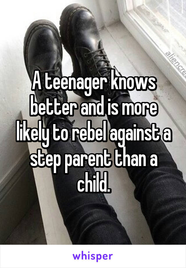 A teenager knows better and is more likely to rebel against a step parent than a child.