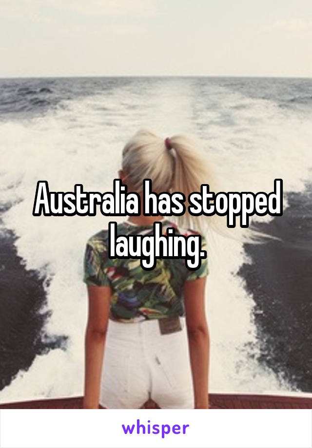 Australia has stopped laughing.