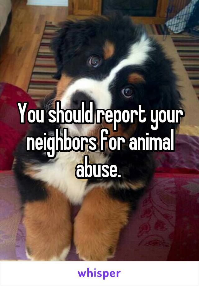 You should report your neighbors for animal abuse. 