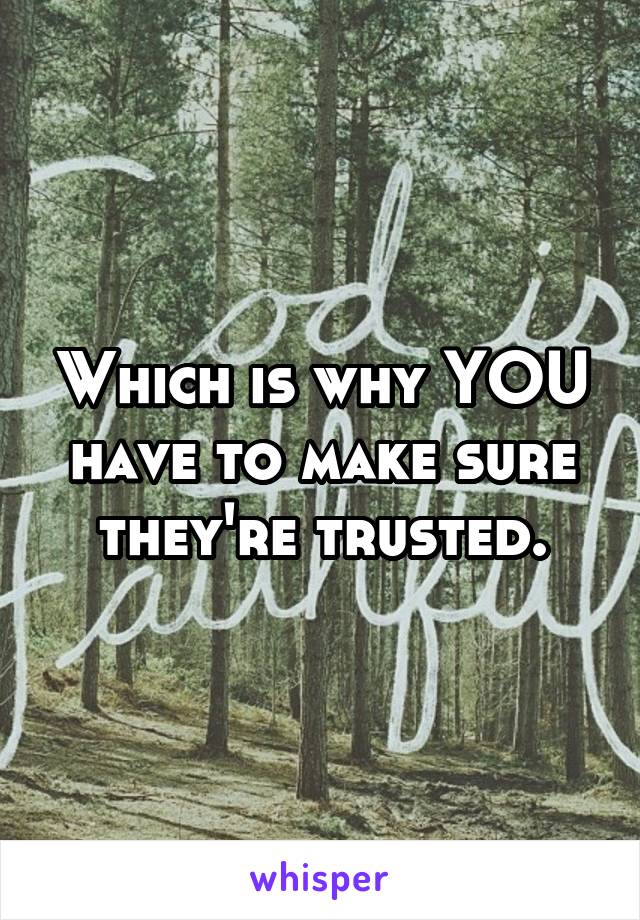 Which is why YOU have to make sure they're trusted.