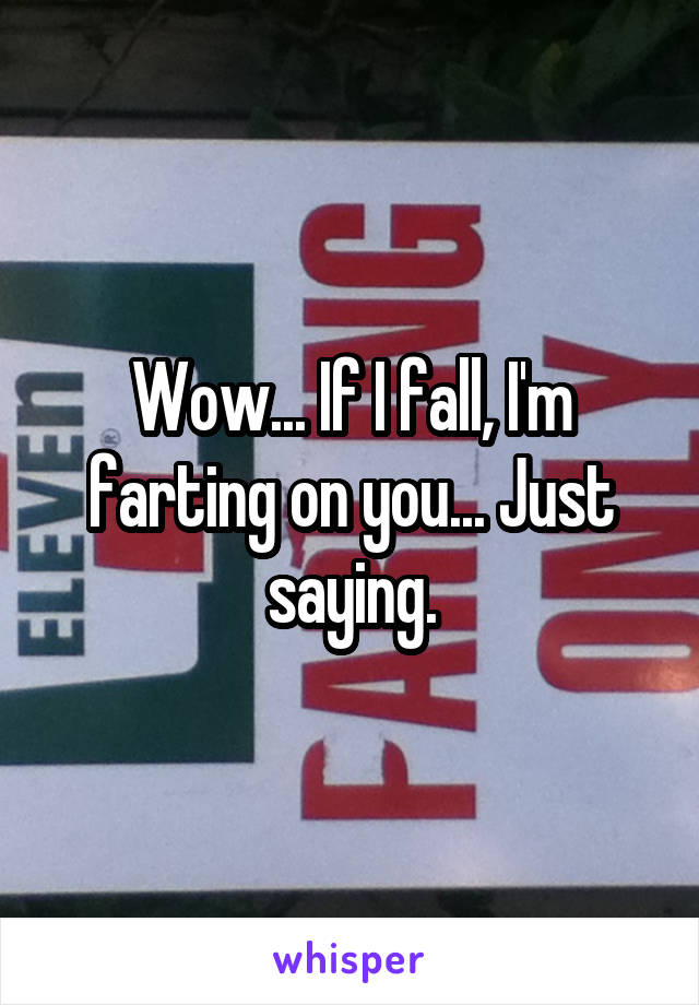 Wow... If I fall, I'm farting on you... Just saying.