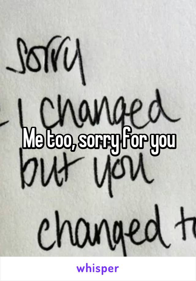 Me too, sorry for you