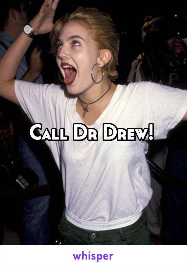 Call Dr Drew! 