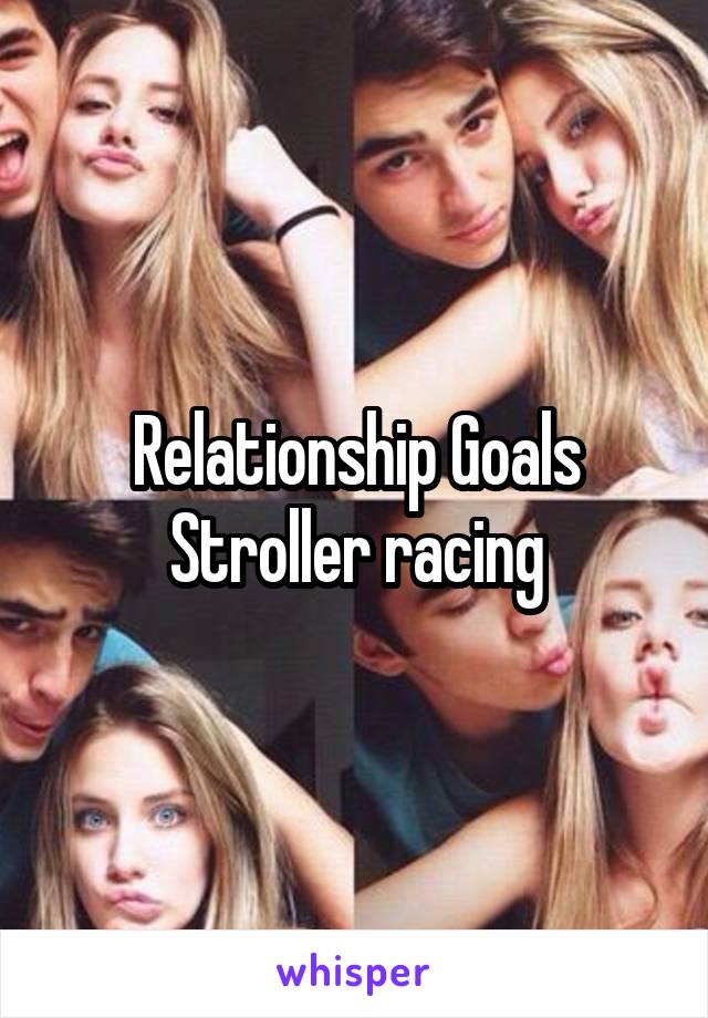 Relationship Goals
Stroller racing