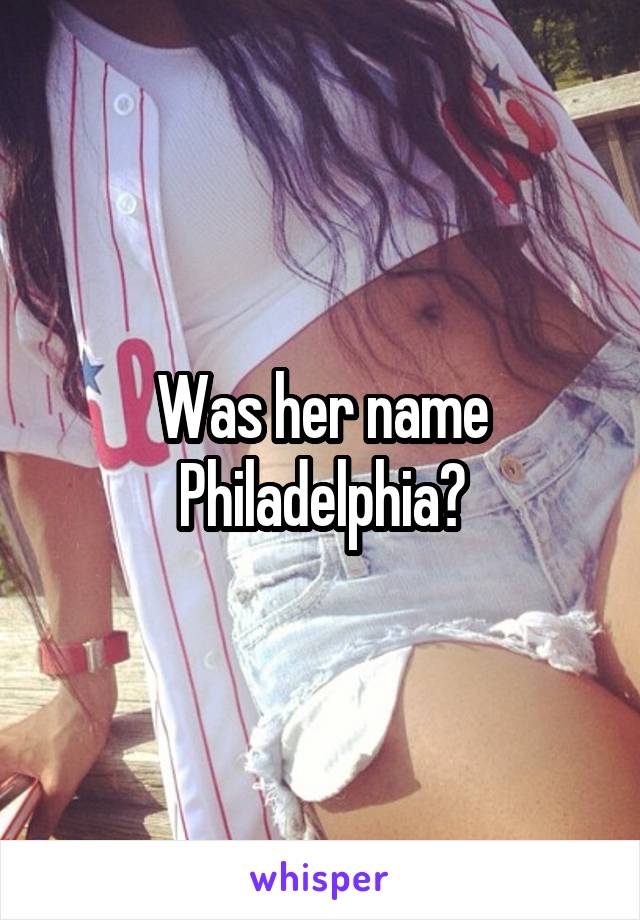 Was her name Philadelphia?