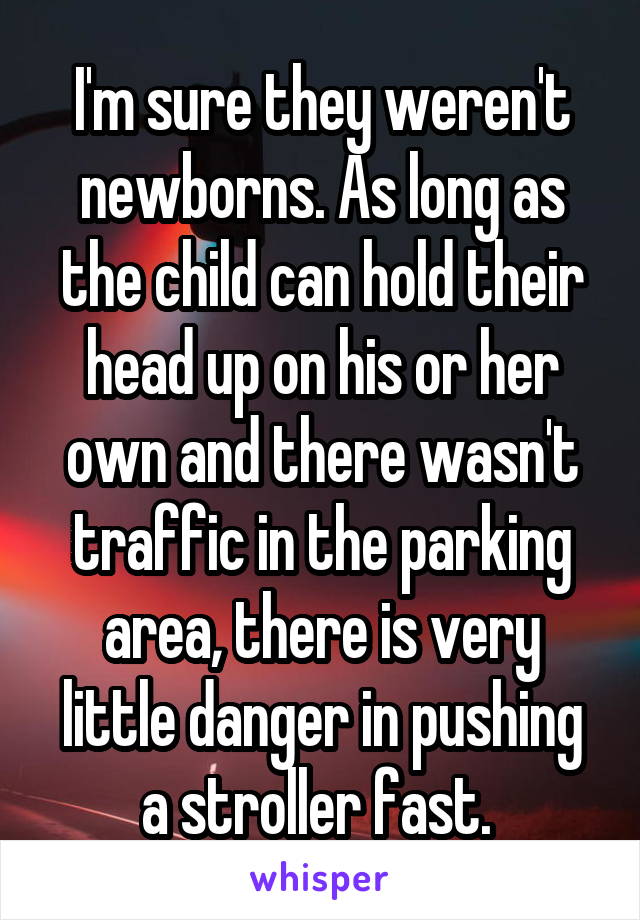 I'm sure they weren't newborns. As long as the child can hold their head up on his or her own and there wasn't traffic in the parking area, there is very little danger in pushing a stroller fast. 