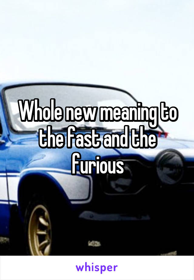 Whole new meaning to the fast and the furious