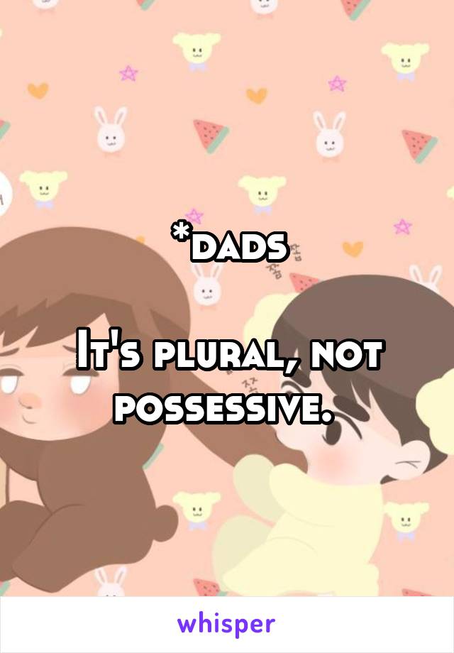 *dads

It's plural, not possessive. 