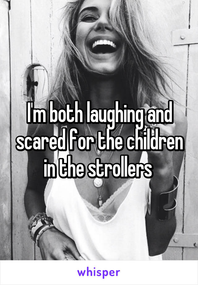 I'm both laughing and scared for the children in the strollers 