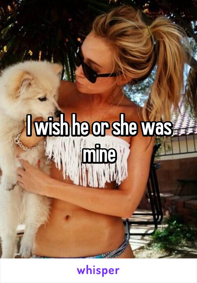 I wish he or she was mine
