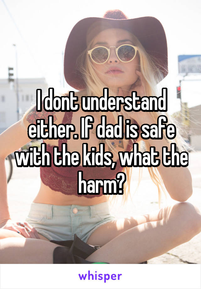 I dont understand either. If dad is safe with the kids, what the harm?