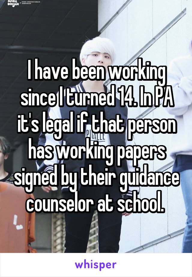 I have been working since I turned 14. In PA it's legal if that person has working papers signed by their guidance counselor at school. 