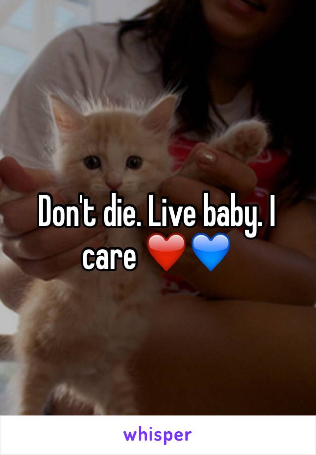 Don't die. Live baby. I care ❤️💙