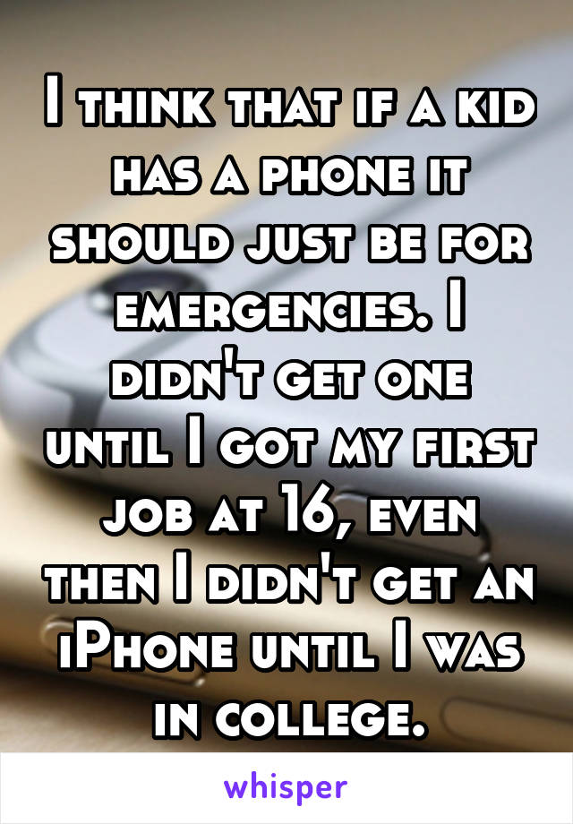 I think that if a kid has a phone it should just be for emergencies. I didn't get one until I got my first job at 16, even then I didn't get an iPhone until I was in college.