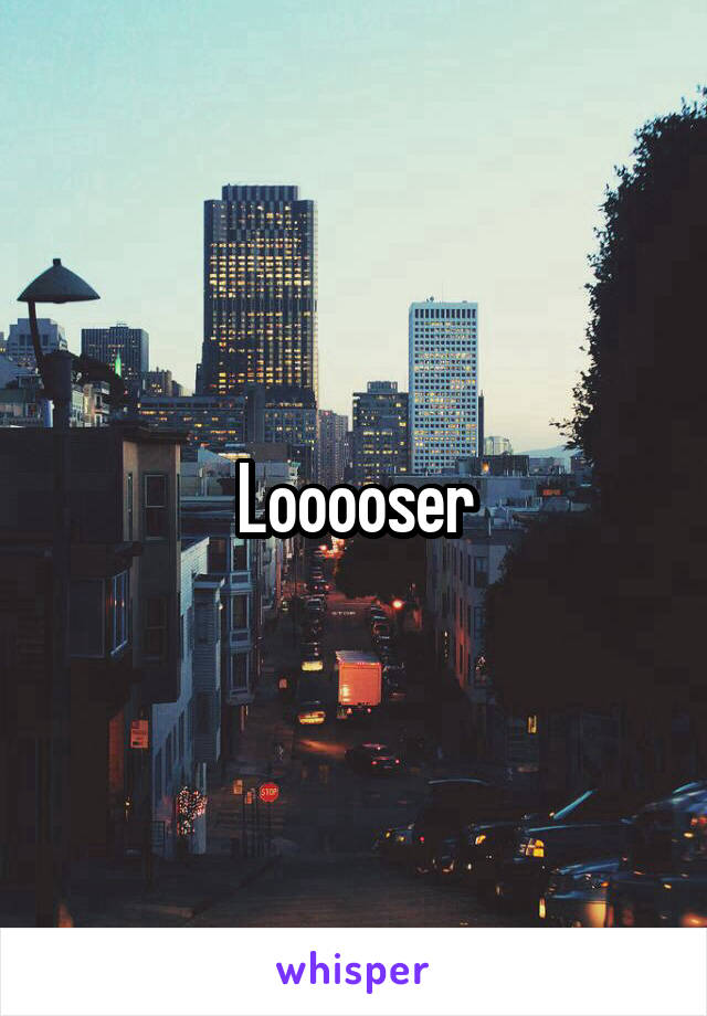 Looooser