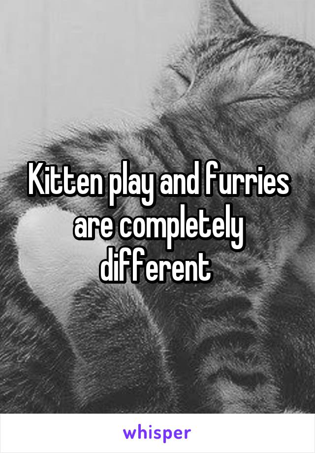 Kitten play and furries are completely different 