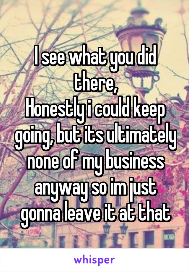 I see what you did there,
Honestly i could keep going, but its ultimately none of my business anyway so im just gonna leave it at that