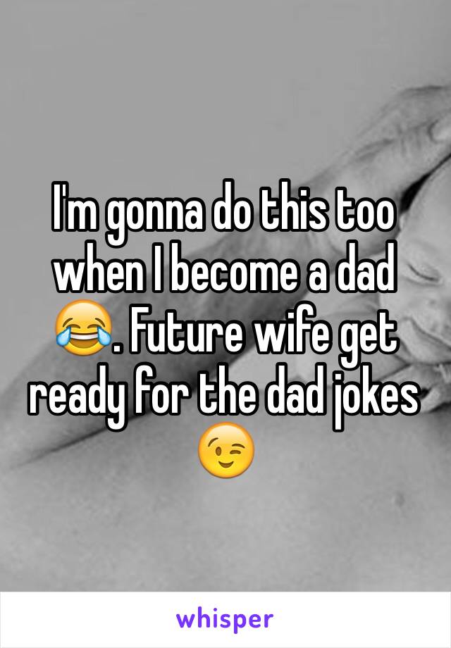 I'm gonna do this too when I become a dad 😂. Future wife get ready for the dad jokes 😉