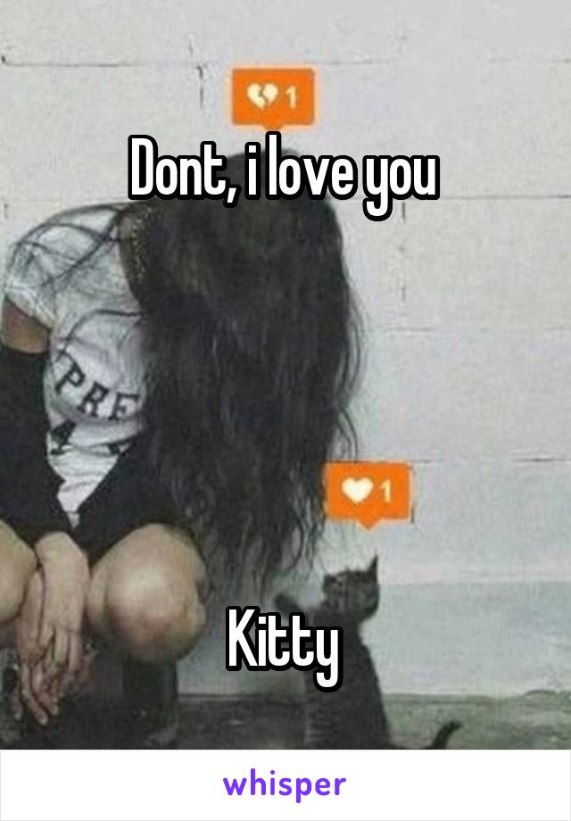 Dont, i love you 





Kitty 