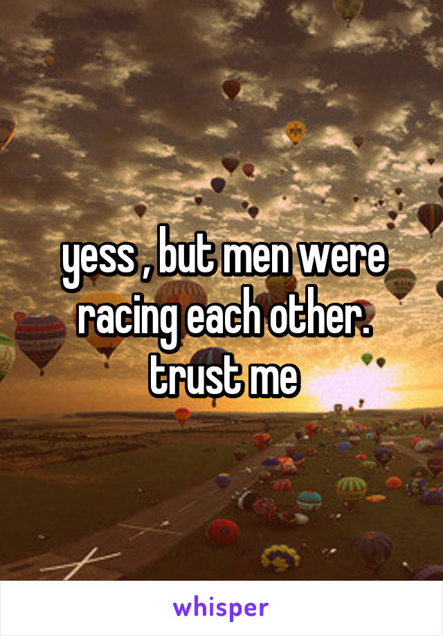 yess , but men were racing each other. trust me